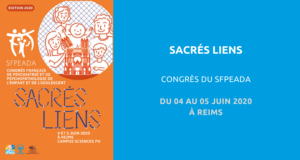Congrès français de psychiatrie et de psychopathologie de l'enfant et de l'adolescent organisé par la SFPEADA : « sacrés lien ». Du 04 au 05 Juin 2020 à Reims. 